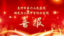 千帆競(jìng)渡圓“三甲”，百舸爭(zhēng)流新征程 ▏惠州市第六人民醫(yī)院確定為三級(jí)甲等綜合醫(yī)院